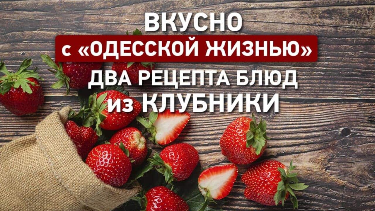 Вкусно с «Одесской жизнью»: два рецепта блюд из клубники