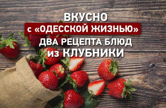 Вкусно с «Одесской жизнью»: два рецепта блюд из клубники