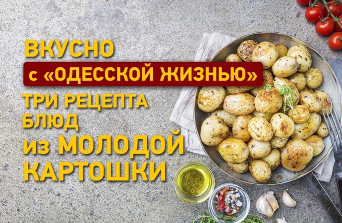Вкусно с «Одесской жизнью»: три рецепта блюд из молодой картошки