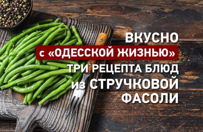 Вкусно с «Одесской жизнью»: три рецепта блюд из стручковой фасоли