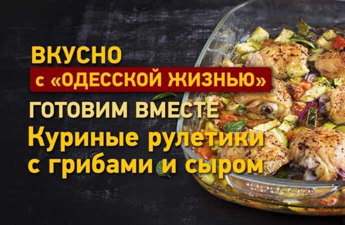 Вкусно с «Одесской жизнью»: куриные рулетики с грибами и сыром
