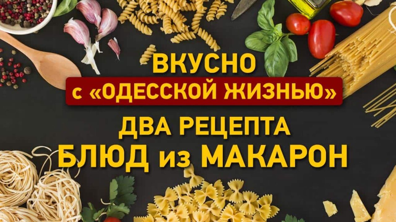 Вкусно с «Одесской жизнью»: два рецепта блюд из макарон