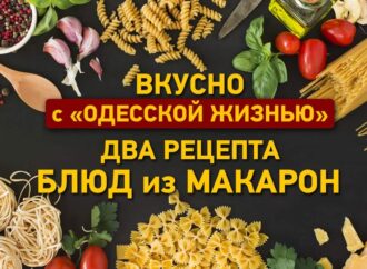 Вкусно с «Одесской жизнью»: два рецепта блюд из макарон