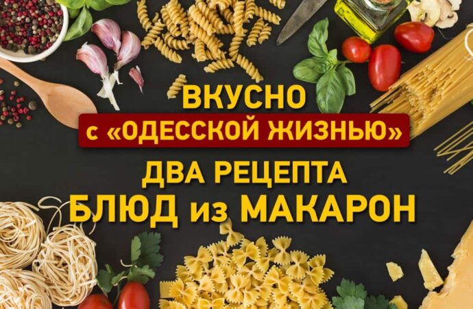 Вкусно с «Одесской жизнью»: два рецепта блюд из макарон