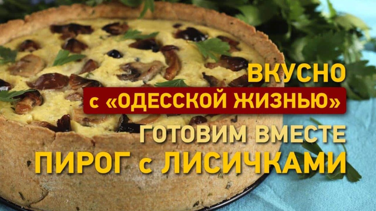 Вкусно с «Одесской жизнью»: готовим пирог с лисичками