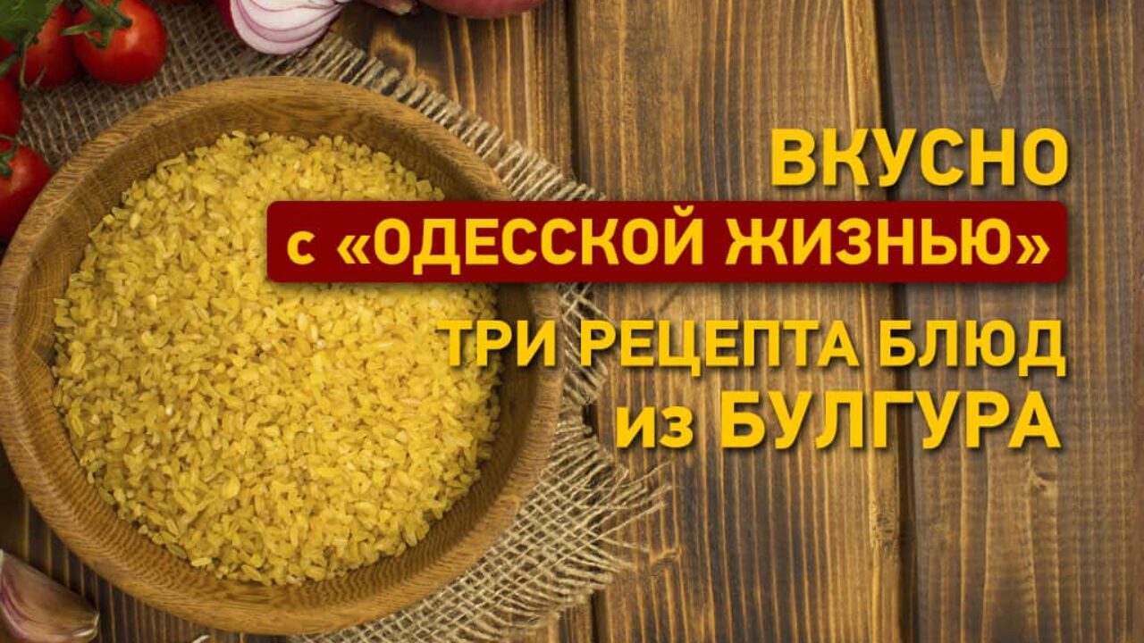 Блюда из булгура - три проверенных рецепта |Одесская Жизнь