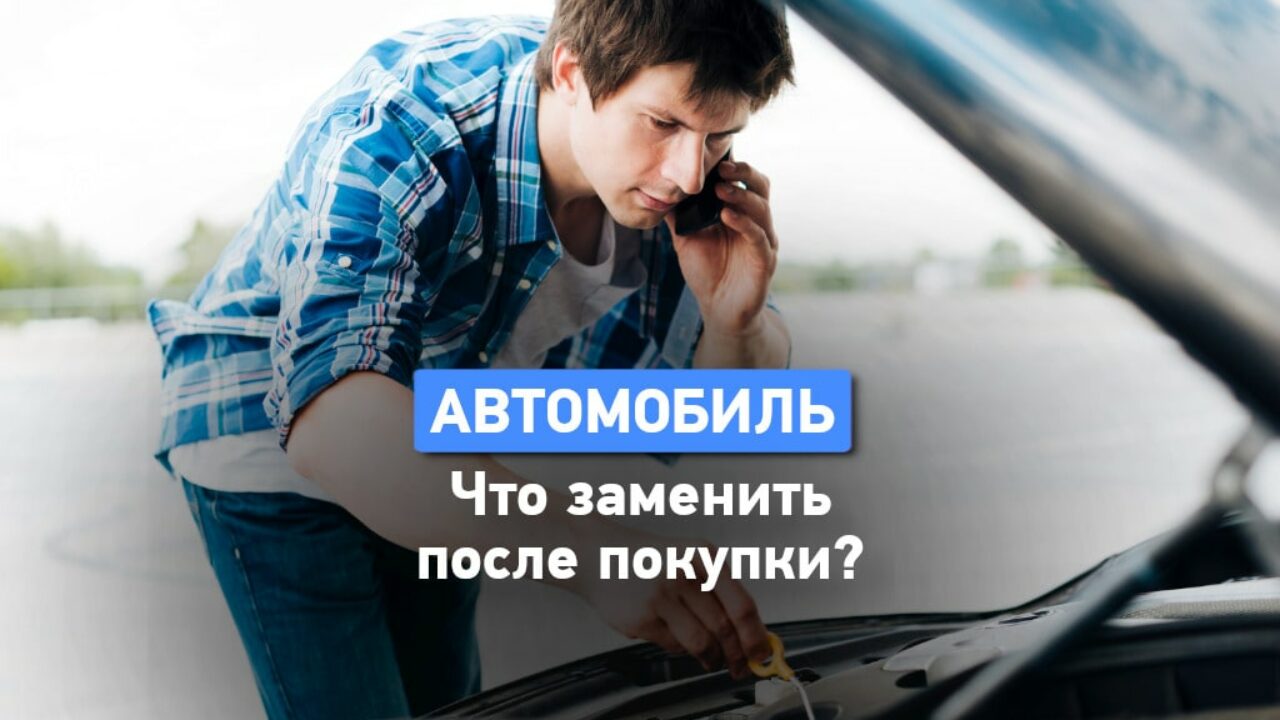 Какие расходники заменить после покупки автомобиля?