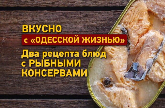 Вкусно с «Одесской жизнью»: два рецепта блюд с рыбными консервами…