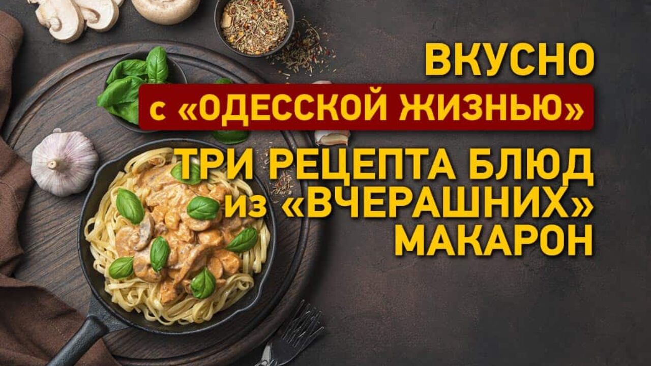 Три рецепта блюд из «вчерашних» макарон: вкусно с Одесской жизнью