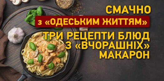 Смачно з «Одеським життям»: три рецепти страв із «вчорашніх» макаронів