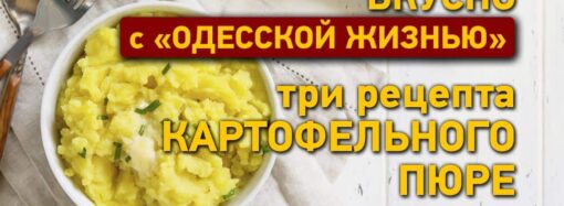 Вкусно с «Одесской жизнью»: три рецепта картофельного пюре